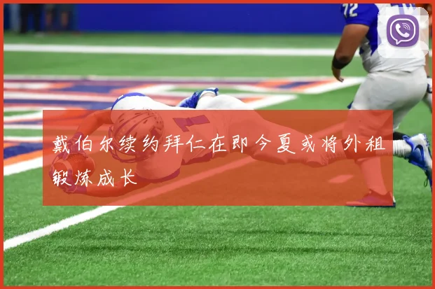 戴伯尔续约拜仁在即今夏或将外租锻炼成长