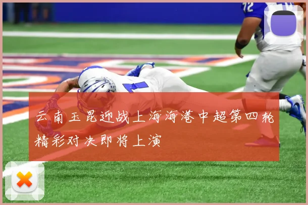 云南玉昆迎战上海海港中超第四轮精彩对决即将上演