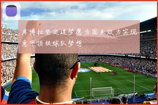 库博拉坚定追梦愿为国米效力实现意甲顶级球队梦想