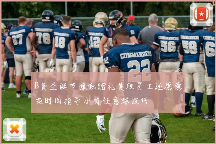 B费圣诞节慷慨赠礼曼联员工还愿意花时间指导小将任意球技巧
