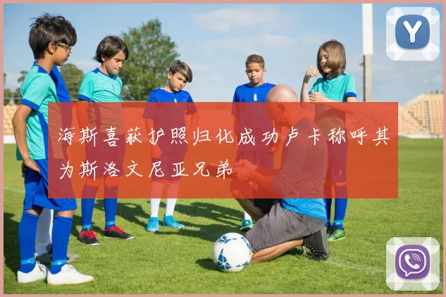 海斯喜获护照归化成功卢卡称呼其为斯洛文尼亚兄弟