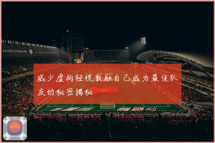 威少虚构轻视激励自己成为最佳队友的秘密揭秘