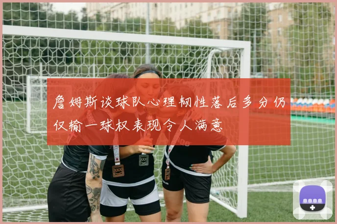 詹姆斯谈球队心理韧性落后多分仍仅输一球权表现令人满意